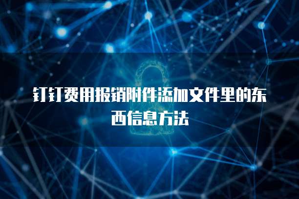 钉钉费用报销附件添加文件里的东西信息方法