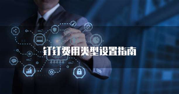 钉钉费用类型设置指南