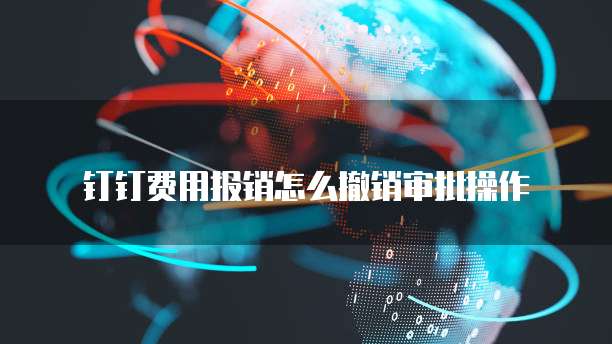 钉钉费用报销怎么撤销审批操作