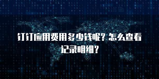 钉钉应用费用多少钱呢?怎么查看记录明细?