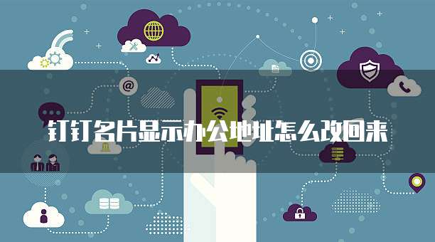 钉钉名片显示办公地址怎么改回来