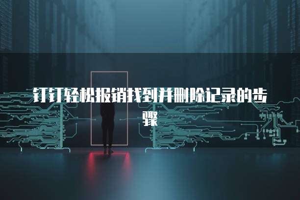 钉钉轻松报销找到并删除记录的步骤