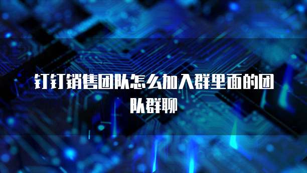 钉钉销售团队怎么加入群里面的团队群聊