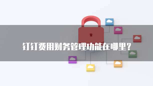 钉钉费用财务管理功能在哪里?