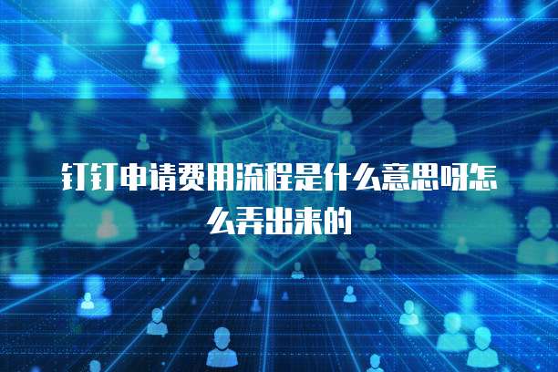 钉钉申请费用流程是什么意思呀怎么弄出来的