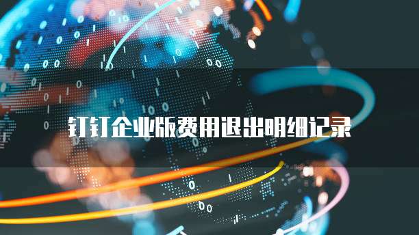 钉钉企业版费用退出明细记录