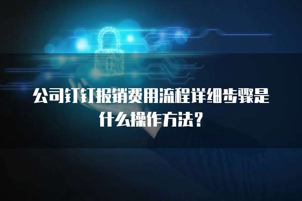 公司钉钉报销费用流程详细步骤是什么操作方法?