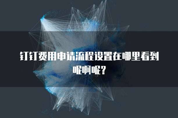 钉钉费用申请流程设置在哪里看到呢啊呢?