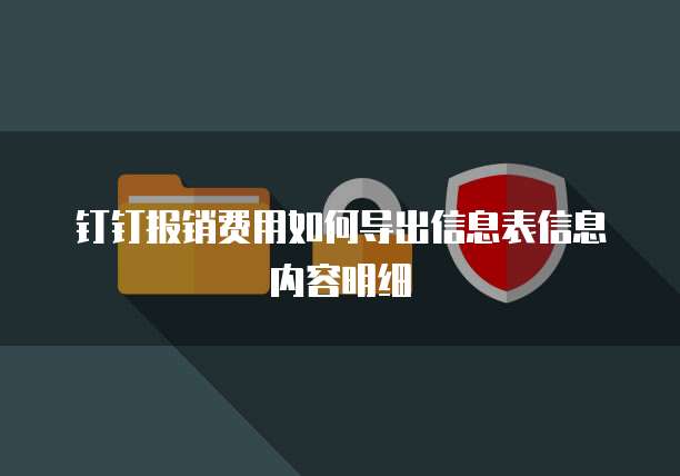 钉钉报销费用如何导出信息表信息内容明细