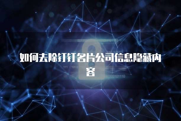 如何去除钉钉名片公司信息隐藏内容