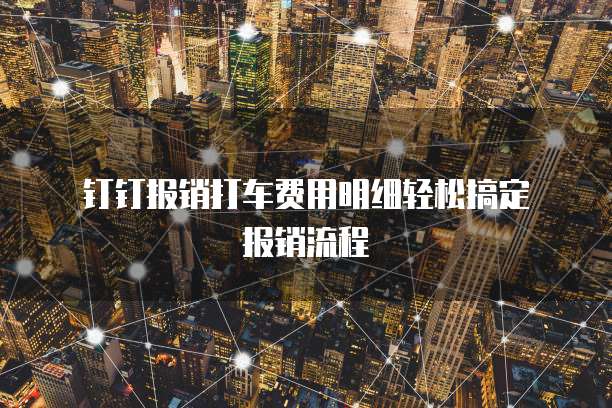 钉钉报销打车费用明细轻松搞定报销流程