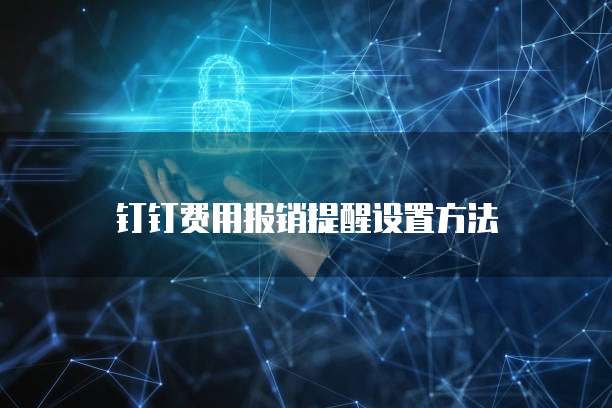 钉钉费用报销提醒设置方法