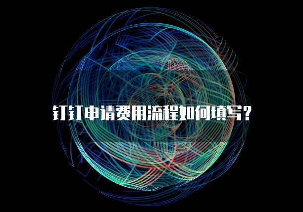 钉钉申请费用流程如何填写？