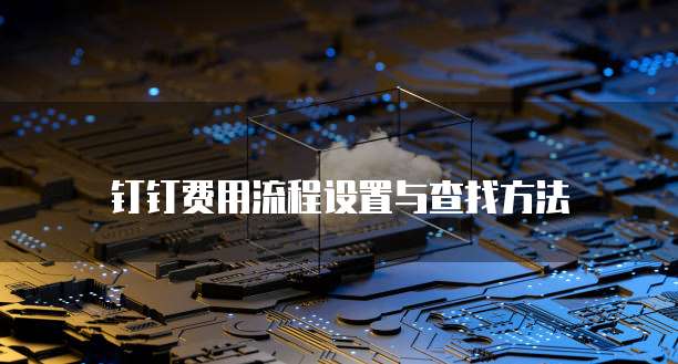 钉钉费用流程设置与查找方法