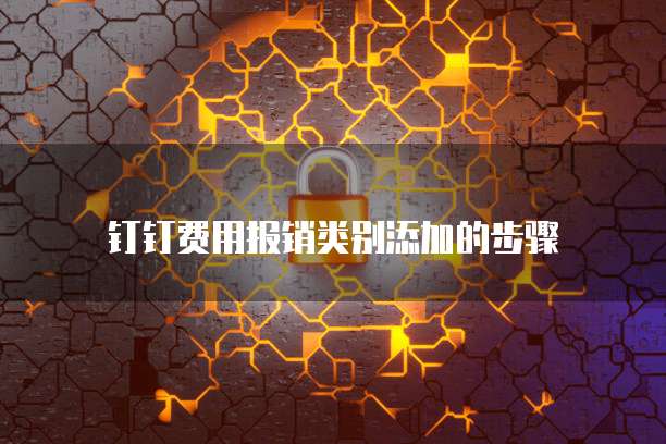 钉钉费用报销类别添加的步骤