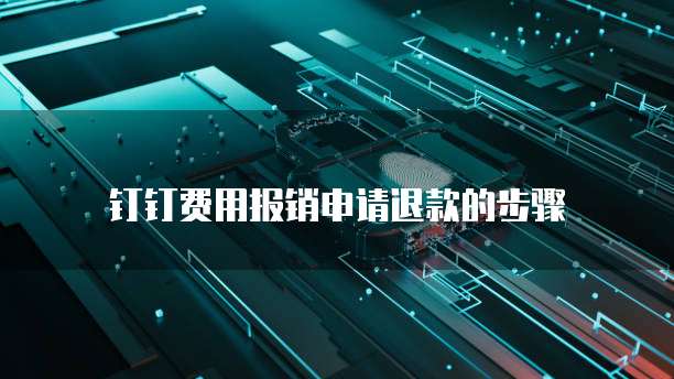 钉钉费用报销申请退款的步骤