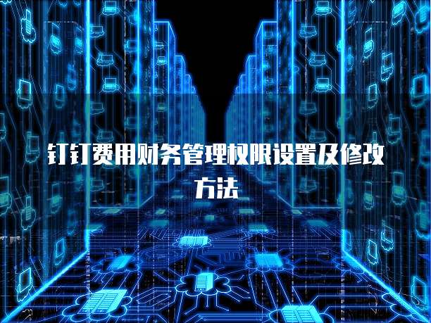 钉钉费用财务管理权限设置及修改方法