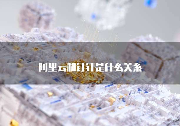 阿里云和钉钉是什么关系