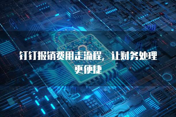 钉钉报销费用走流程,让财务处理更便捷