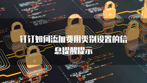 钉钉如何添加费用类别设置的信息提醒提示