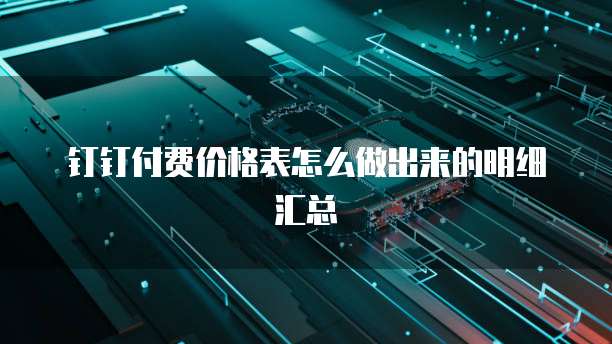 钉钉付费价格表怎么做出来的明细汇总