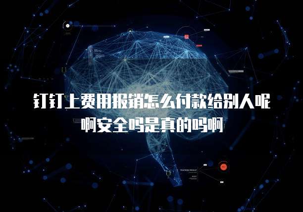 钉钉上费用报销怎么付款给别人呢啊安全吗是真的吗啊