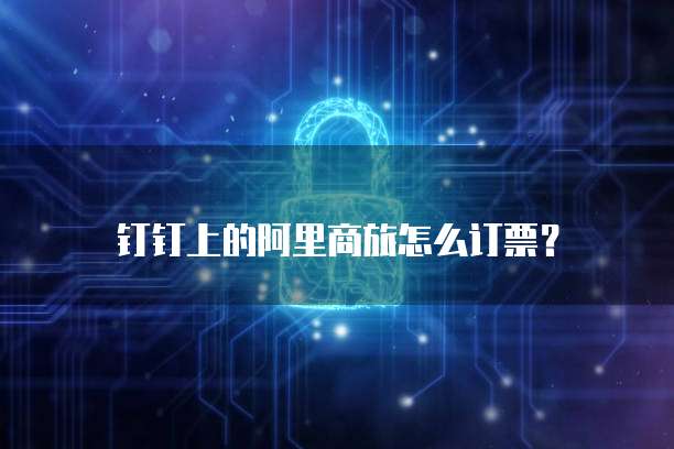钉钉上的阿里商旅怎么订票?