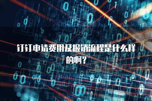 钉钉申请费用及报销流程是什么样的啊?