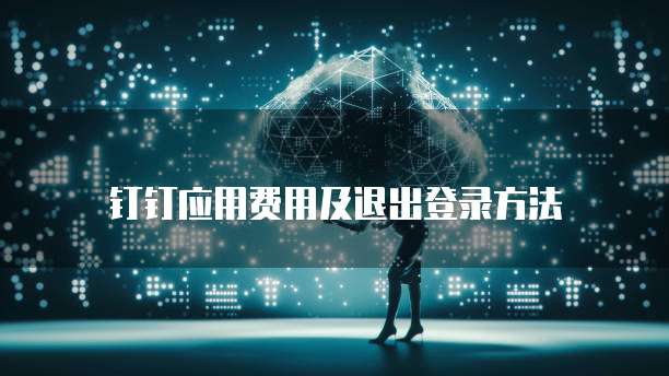 钉钉应用费用及退出登录方法