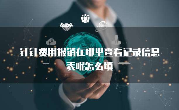 钉钉费用报销在哪里查看记录信息表呢怎么填