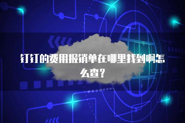 钉钉的费用报销单在哪里找到啊怎么查?