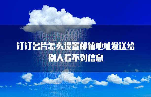 钉钉名片怎么设置邮箱地址发送给别人看不到信息