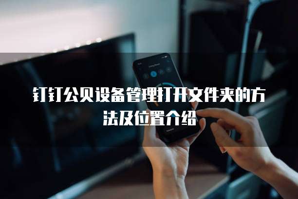 钉钉公贝设备管理打开文件夹的方法及位置介绍