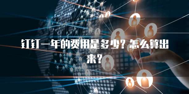 钉钉一年的费用是多少?怎么算出来?