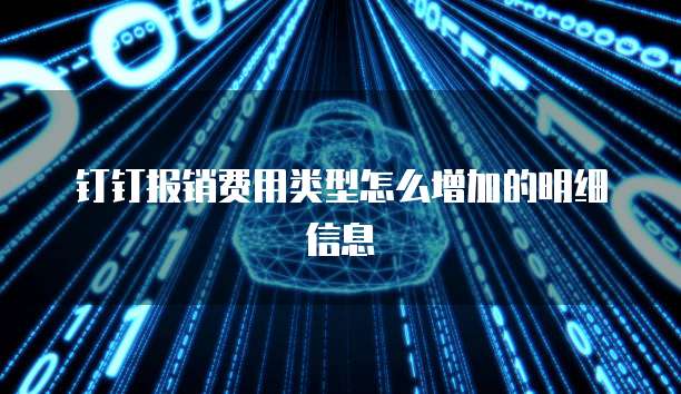 钉钉报销费用类型怎么增加的明细信息