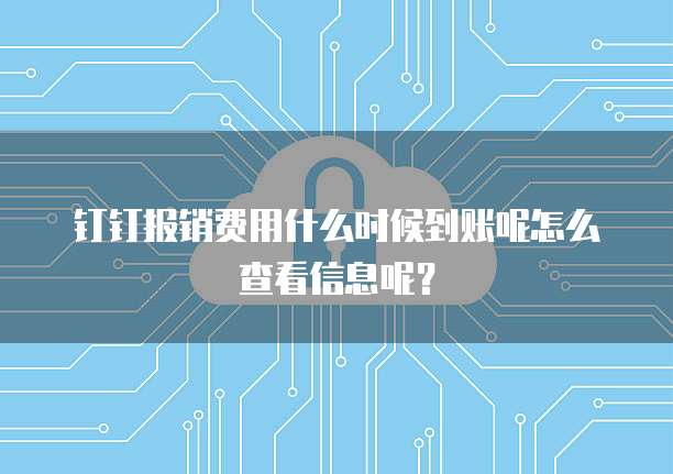 钉钉报销费用什么时候到账呢怎么查看信息呢?