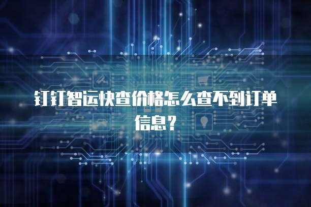 钉钉智运快查价格怎么查不到订单信息?