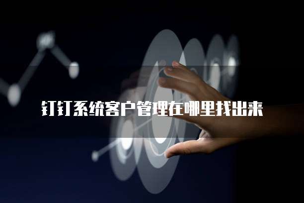 钉钉系统客户管理在哪里找出来