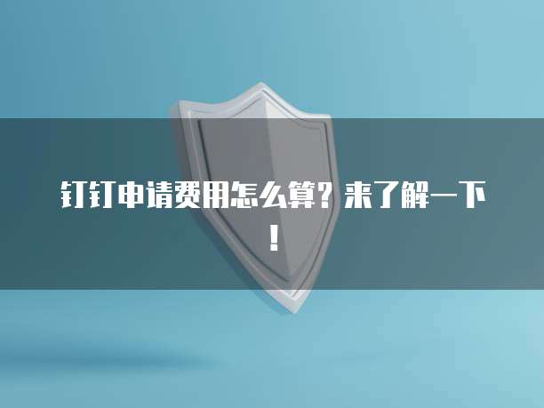 钉钉申请费用怎么算?来了解一下!