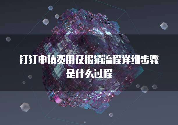 钉钉申请费用及报销流程详细步骤是什么过程