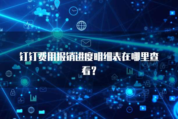 钉钉费用报销进度明细表在哪里查看?