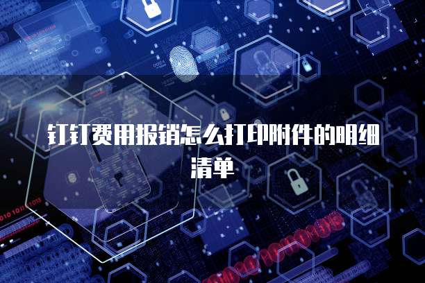 钉钉费用报销怎么打印附件的明细清单