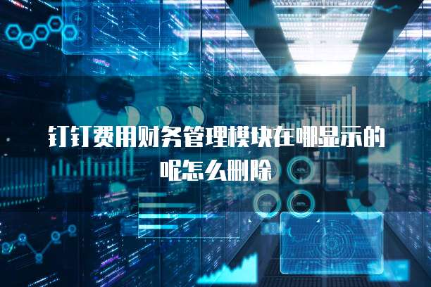 钉钉费用财务管理模块在哪显示的呢怎么删除