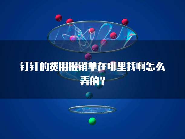 钉钉的费用报销单在哪里找啊怎么弄的?