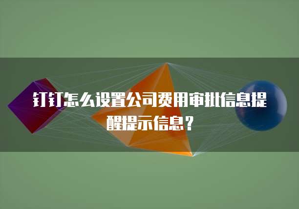 钉钉怎么设置公司费用审批信息提醒提示信息?