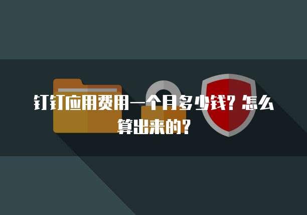 钉钉应用费用一个月多少钱?怎么算出来的?