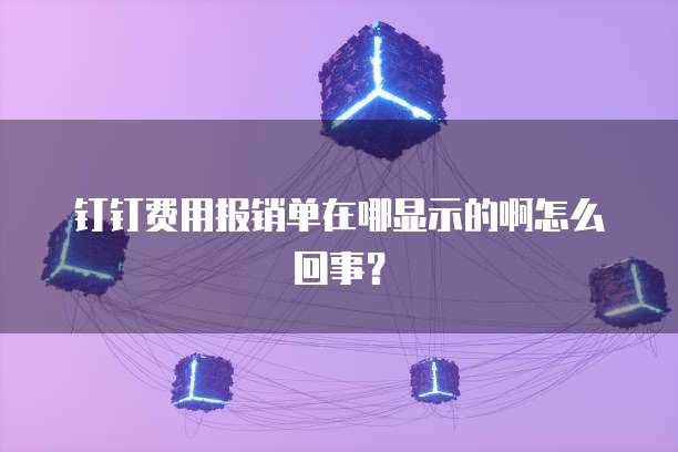 钉钉费用报销单在哪显示的啊怎么回事?