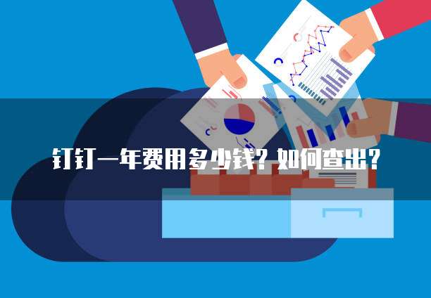 钉钉一年费用多少钱?如何查出?