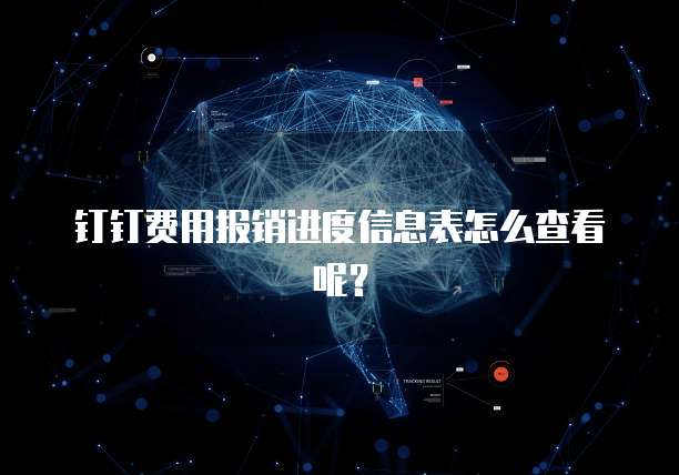 钉钉费用报销进度信息表怎么查看呢?