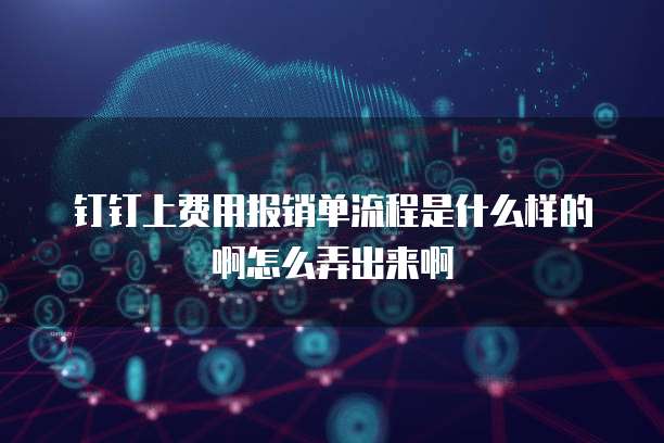 钉钉上费用报销单流程是什么样的啊怎么弄出来啊